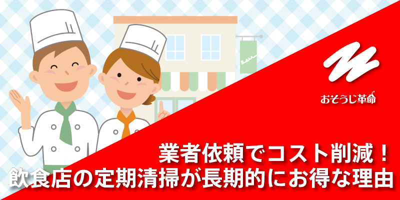 業者依頼でコスト削減！飲食店の定期清掃が長期的にお得な理由