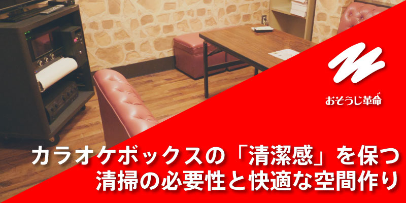 カラオケボックスの「清潔感」を保つ清掃の必要性と快適な空間作り
