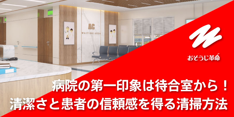 病院の第一印象は待合室から！清潔さと患者の信頼感を得る清掃方法
