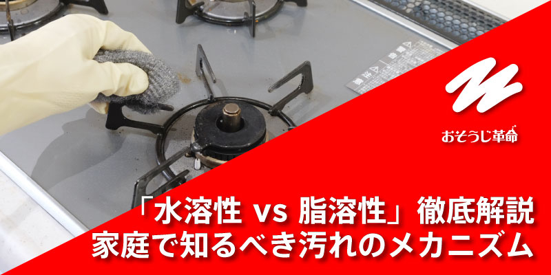 「水溶性 vs 脂溶性」徹底解説｜家庭で知るべき汚れのメカニズム
