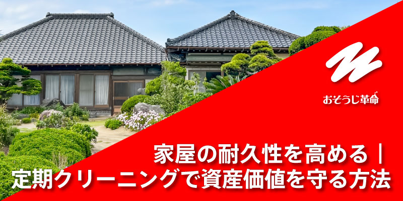 家屋の耐久性を高める｜定期クリーニングで資産価値を守る方法