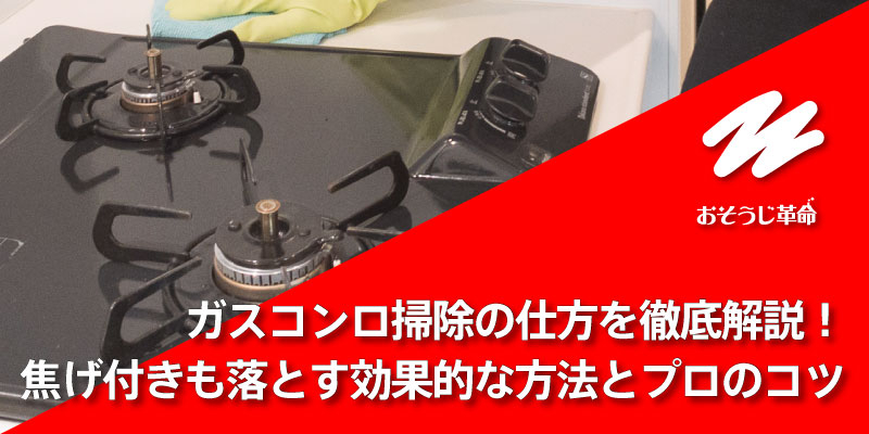 ガスコンロ掃除の仕方を徹底解説！焦げ付きも落とす効果的な方法とプロのコツ
