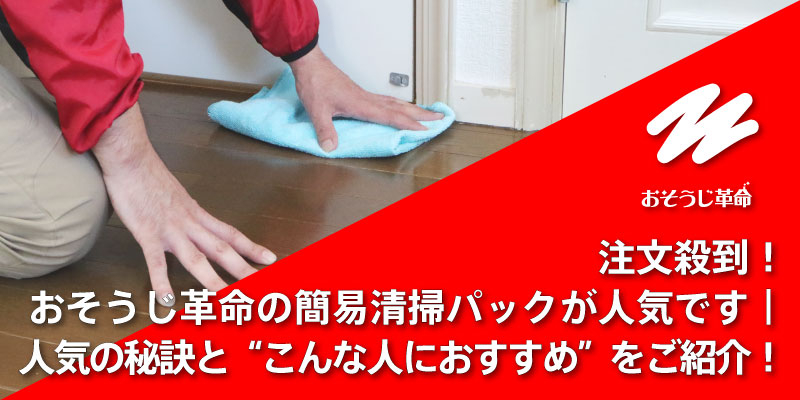 注文殺到！おそうじ革命の簡易清掃パックが人気です｜人気の秘訣と“こんな人におすすめ”をご紹介！