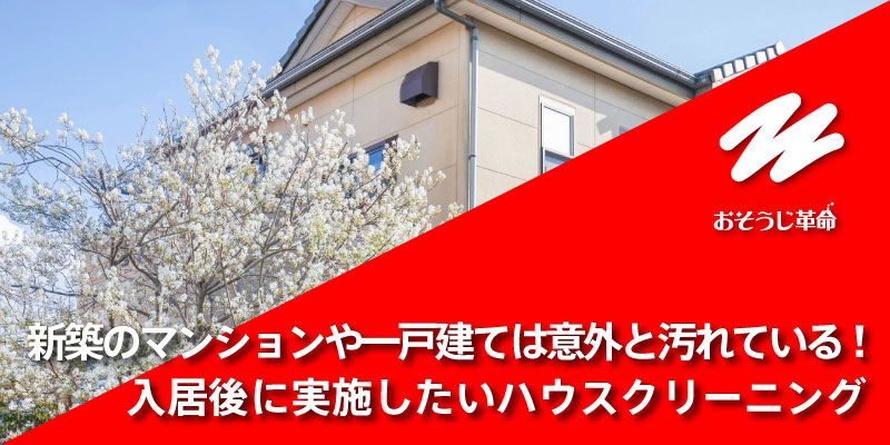 新築のマンションや一戸建ては意外と汚れている！入居後に実施したいハウスクリーニング