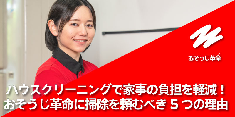 ハウスクリーニングで家事の負担を軽減！おそうじ革命に掃除を頼むべき5つの理由