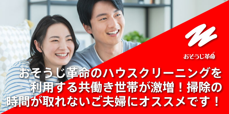 おそうじ革命のハウスクリーニングを利用する共働き世帯が激増！掃除の時間が取れないご夫婦にオススメです！