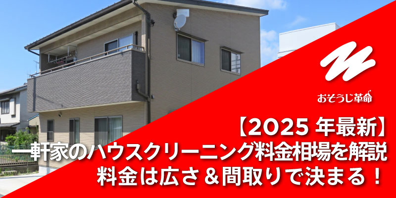 【2025年最新】一軒家のハウスクリーニング料金相場を解説｜料金は広さ＆間取りで決まる！