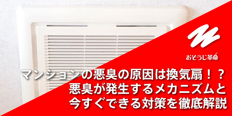 マンションの悪臭の原因は換気扇！？ 悪臭が発生するメカニズムと今すぐできる対策を徹底解説