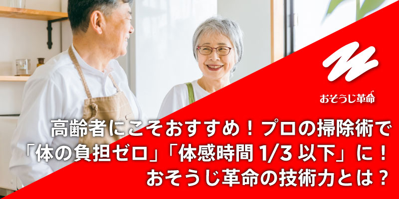 高齢者にこそおすすめ！プロの掃除術で「体の負担ゼロ」「体感時間1/3以下」に！おそうじ革命の技術力とは？