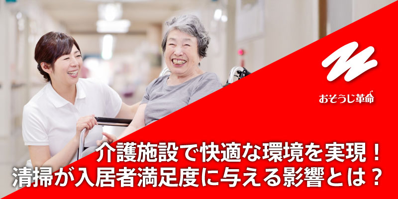 介護施設で快適な環境を実現！清掃が入居者満足度に与える影響とは？