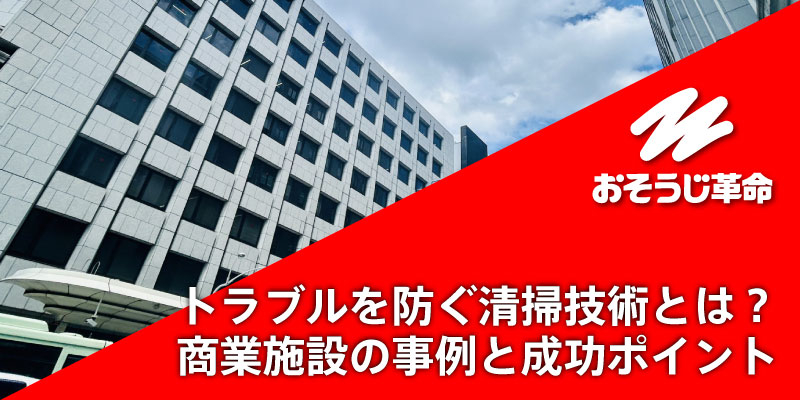 トラブルを防ぐ清掃技術とは？商業施設の事例と成功ポイント