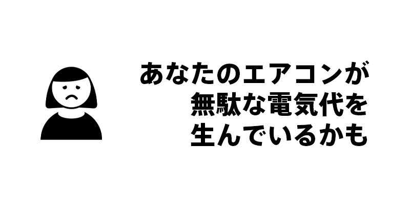 あなたのエアコンが無駄な電気代を生んでいるかも