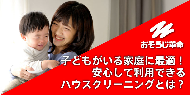 子どもがいる家庭に最適！安心して利用できるハウスクリーニングとは？