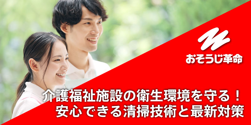 介護福祉施設の衛生環境を守る！安心できる清掃技術と最新対策