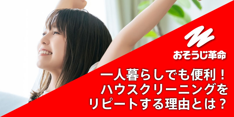 一人暮らしでも便利！ハウスクリーニングをリピートする理由とは？