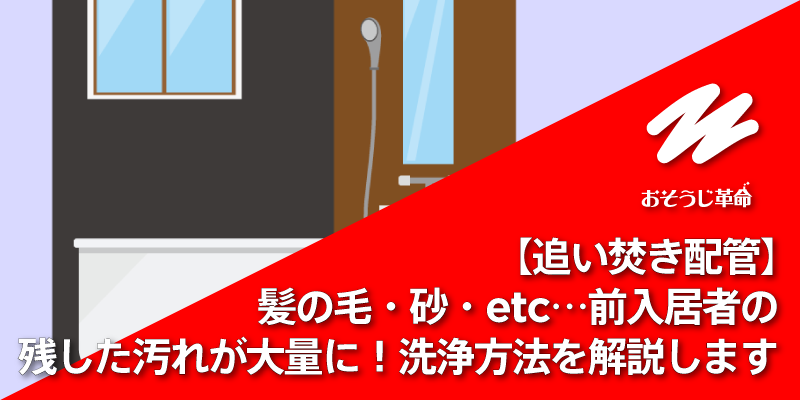 【追い焚き配管】髪の毛・砂・etc…前入居者の残した汚れが大量に！洗浄方法を解説します