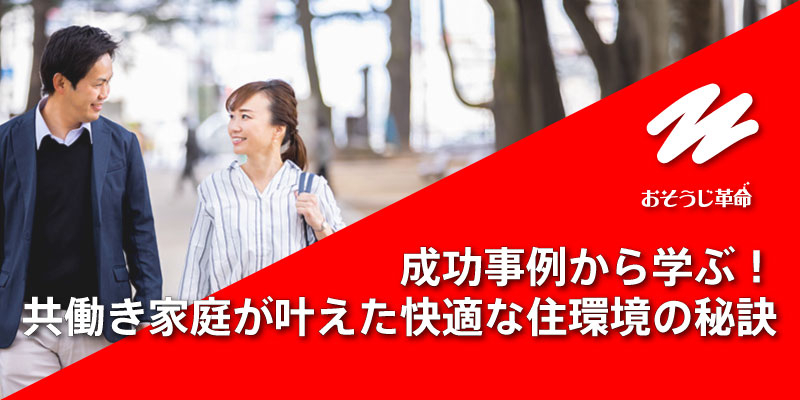成功事例から学ぶ！共働き家庭が叶えた快適な住環境の秘訣