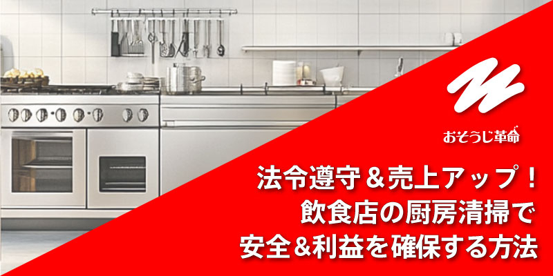 法令遵守＆売上アップ！飲食店の厨房清掃で安全＆利益を確保する方法