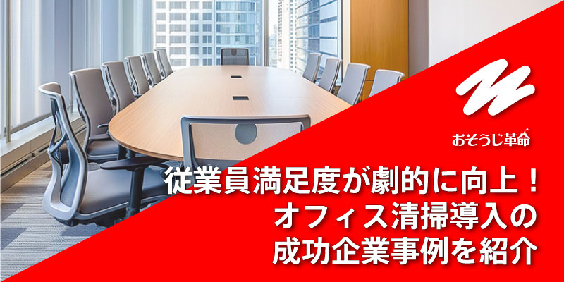 従業員満足度が劇的に向上！オフィス清掃導入の成功企業事例を紹介