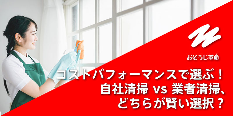 コストパフォーマンスで選ぶ！自社清掃 vs 業者清掃、どちらが賢い選択？