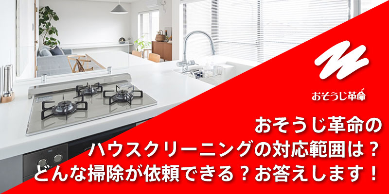 おそうじ革命のハウスクリーニングの対応範囲は？どんな掃除が依頼できる？お答えします！