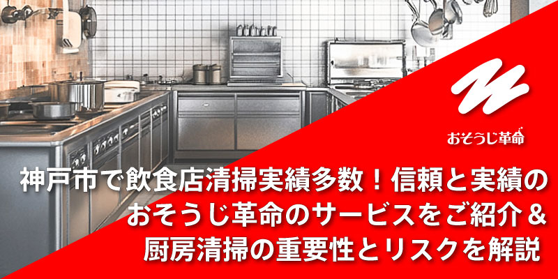 神戸市で飲食店清掃実績多数！信頼と実績のおそうじ革命のサービスをご紹介＆厨房清掃の重要性とリスクを解説