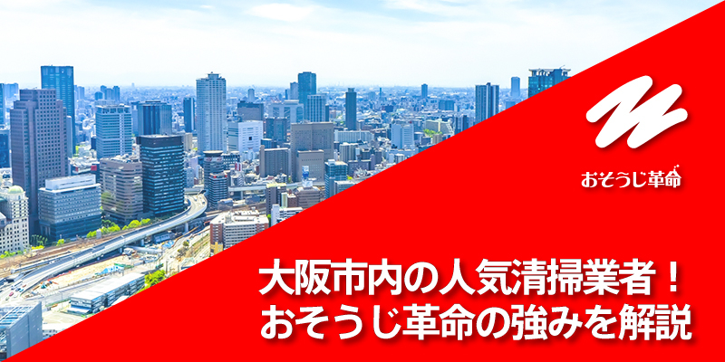 大阪市内の人気清掃業者！おそうじ革命の強みを解説
