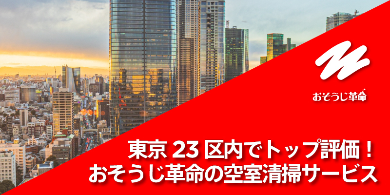 東京23区内でトップ評価！おそうじ革命の空室清掃サービス