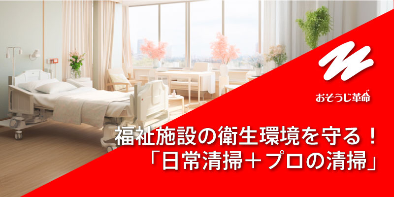 福祉施設の衛生環境を守る！「日常清掃＋プロの清掃」