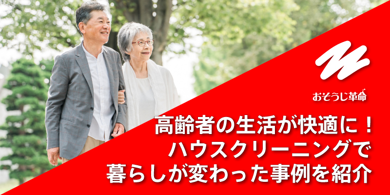 高齢者の生活が快適に！ハウスクリーニングで暮らしが変わった事例を紹介
