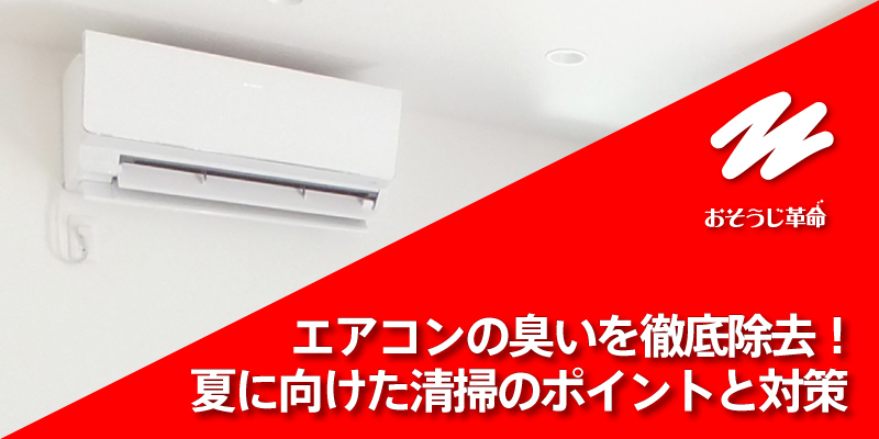 エアコンの臭いを徹底除去！夏に向けた清掃のポイントと対策