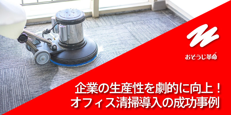 企業の生産性を劇的に向上！オフィス清掃導入の成功事例