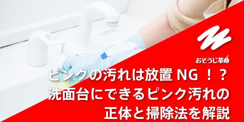 ピンクの汚れは放置NG！？洗面台にできるピンク汚れの正体と掃除法を解説