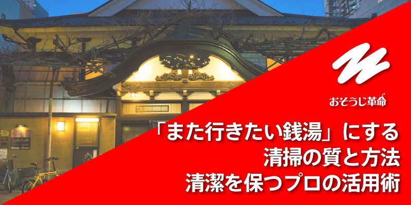 「また行きたい銭湯」にする清掃の質と方法｜清潔を保つプロの活用術