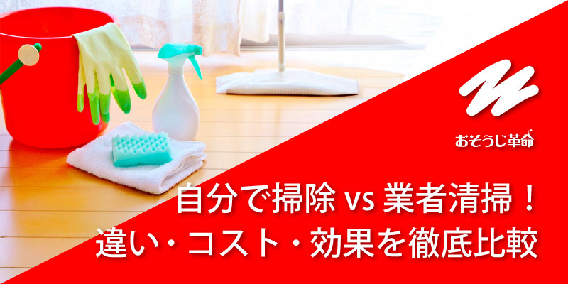 自分で掃除 vs 業者清掃！違い・コスト・効果を徹底比較