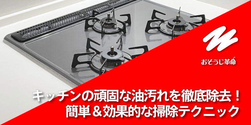 キッチンの頑固な油汚れを徹底除去！簡単＆効果的な掃除テクニック