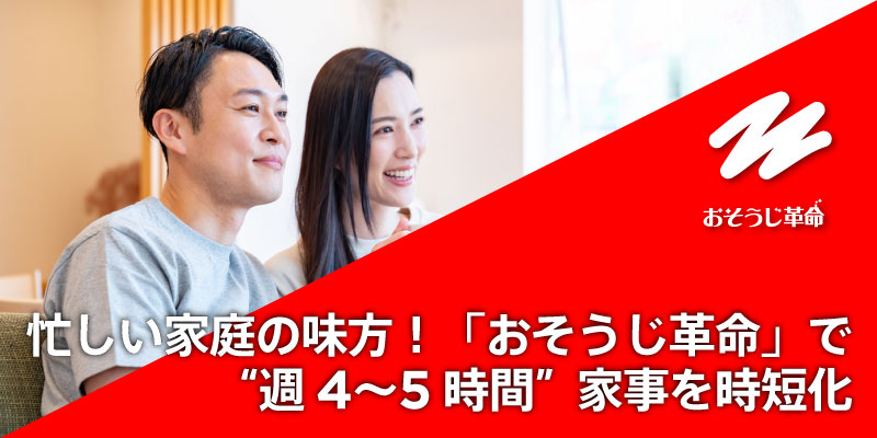 忙しい家庭の味方！「おそうじ革命」で ”週4〜5時間” 家事を時短化