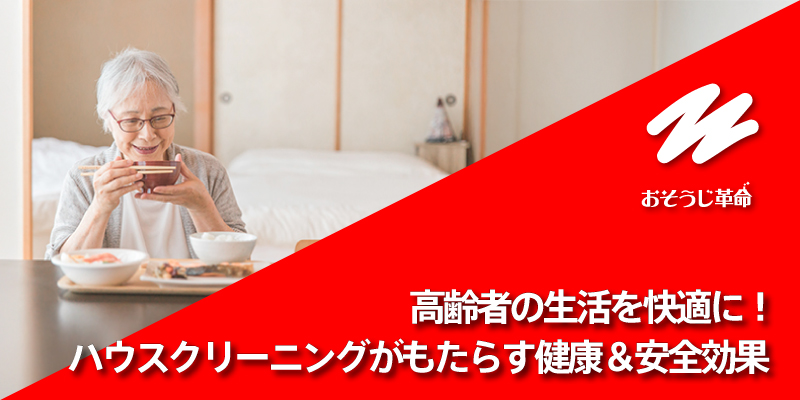 高齢者の生活を快適に！ハウスクリーニングがもたらす健康＆安全効果