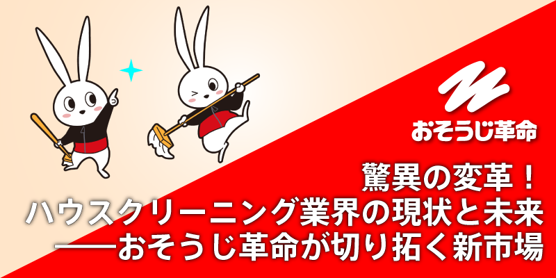 驚異の変革!ハウスクリーニング業界の現状と未来――おそうじ革命が切り拓く新市場