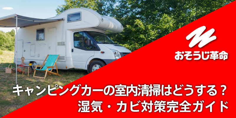 キャンピングカーの室内清掃はどうする？湿気・カビ対策完全ガイド