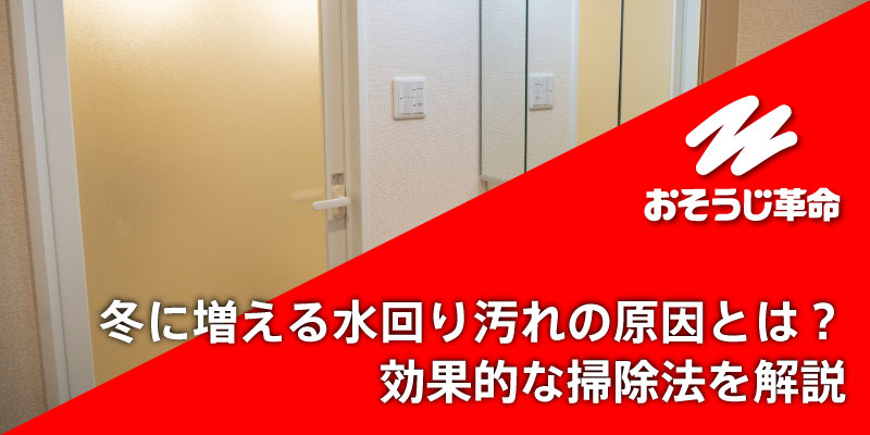 冬に増える水回り汚れの原因とは？効果的な掃除法を解説