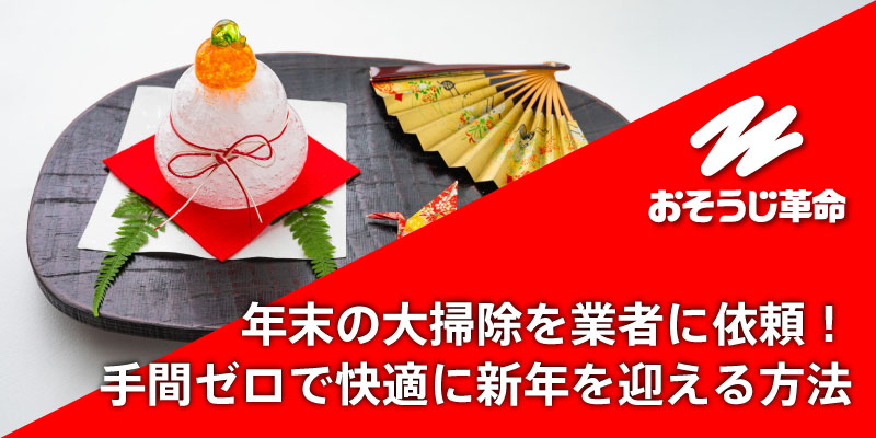年末の大掃除を業者に依頼！手間ゼロで快適に新年を迎える方法