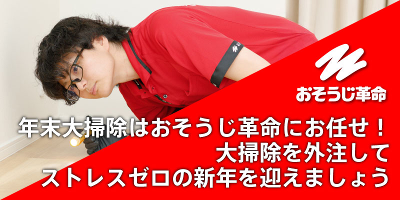 年末大掃除はおそうじ革命にお任せ！大掃除を外注してストレスゼロの新年を迎えましょう