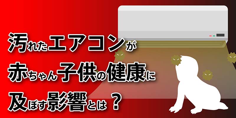 汚れたエアコンが赤ちゃん・子供の健康に及ぼす影響とは？プロが教える、エアコンを清潔に保つコツ