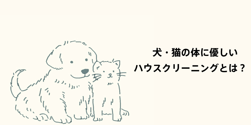 犬・猫の体に優しいハウスクリーニングとは？