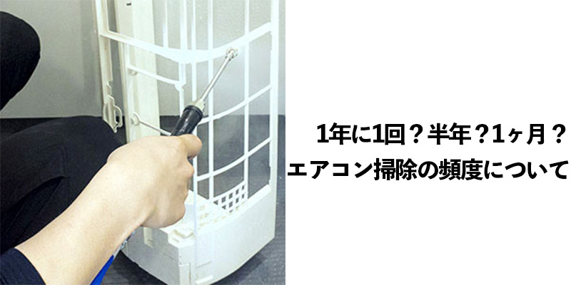 1年に1回？半年？1ヶ月？エアコン掃除の頻度について
