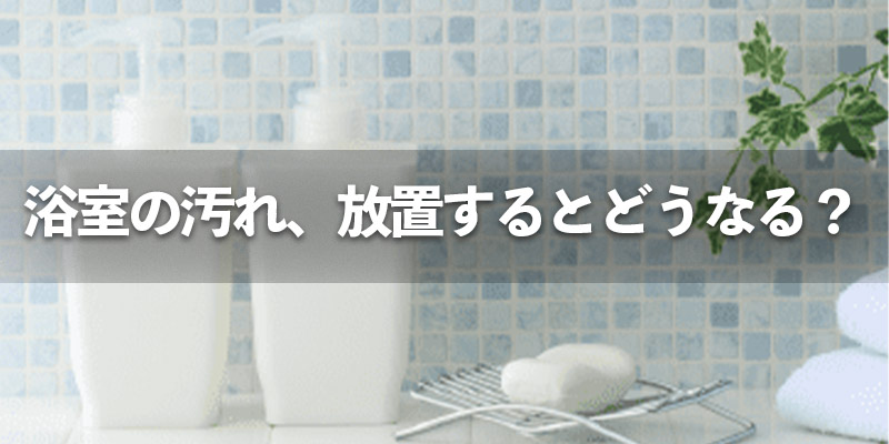 浴室の汚れ、放置するとどうなる？