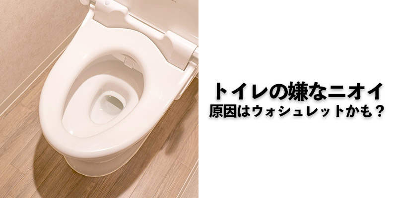 トイレの嫌なニオイ 原因はウォシュレットかも？