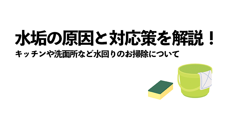 水垢の原因と対応策を解説！キッチンや洗面所など水回りのお掃除について