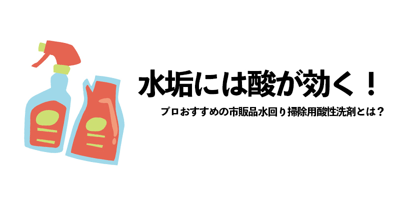 水垢には酸が効く！プロおすすめの市販品水回り掃除用酸性洗剤とは？